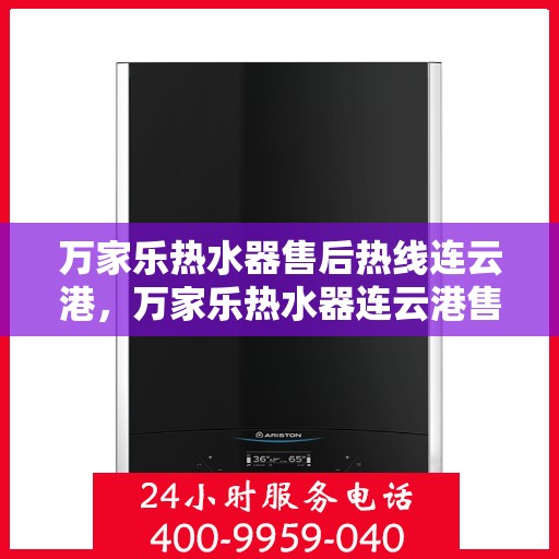 万家乐热水器售后热线连云港，万家乐热水器连云港售后热线专业服务，解决您的热水难题
