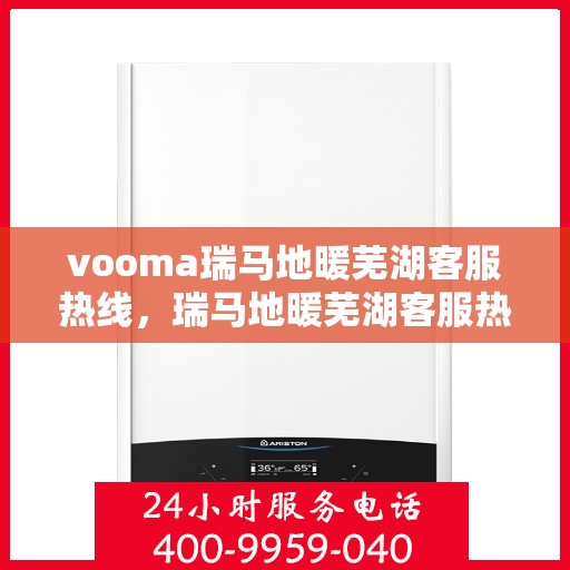 vooma瑞马地暖芜湖客服热线，瑞马地暖芜湖客服热线，专业解答您的温暖需求问题
