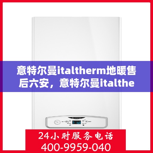 意特尔曼italtherm地暖售后六安，意特尔曼italtherm地暖六安售后服务中心，专业维修，贴心服务