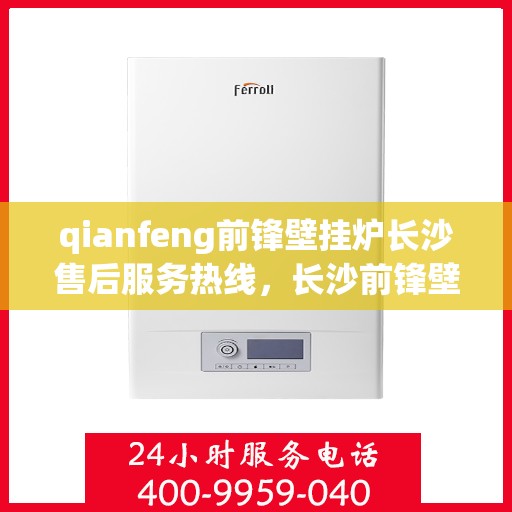 qianfeng前锋壁挂炉长沙售后服务热线，长沙前锋壁挂炉售后服务热线及专业维修支持