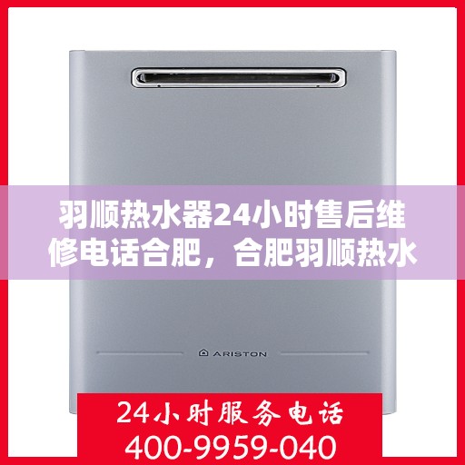 羽顺热水器24小时售后维修电话合肥，合肥羽顺热水器全天候售后维修服务热线
