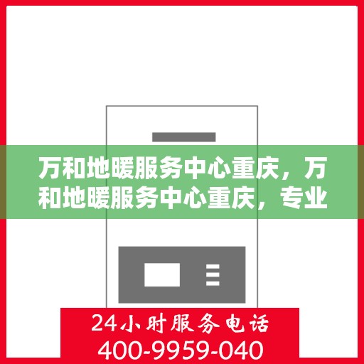 万和地暖服务中心重庆，万和地暖服务中心重庆，专业温暖，触手可及