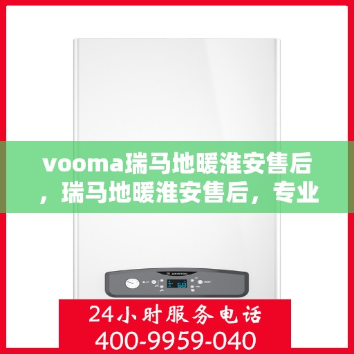 vooma瑞马地暖淮安售后，瑞马地暖淮安售后，专业团队，温暖无忧的地暖维修服务