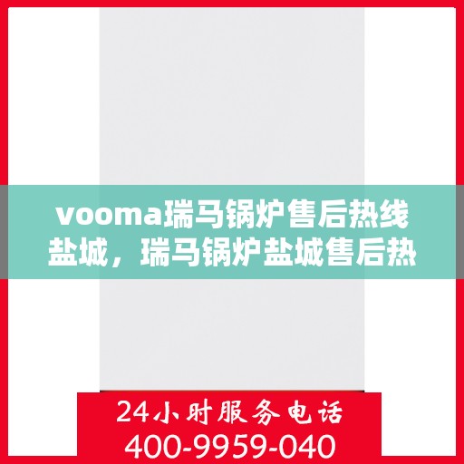 vooma瑞马锅炉售后热线盐城，瑞马锅炉盐城售后热线，专业维修服务保障