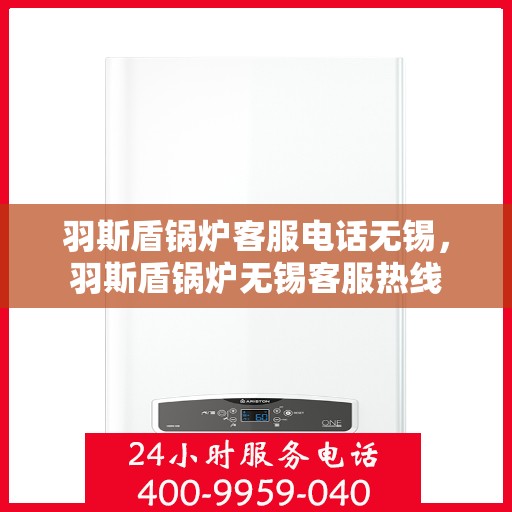 羽斯盾锅炉客服电话无锡，羽斯盾锅炉无锡客服热线