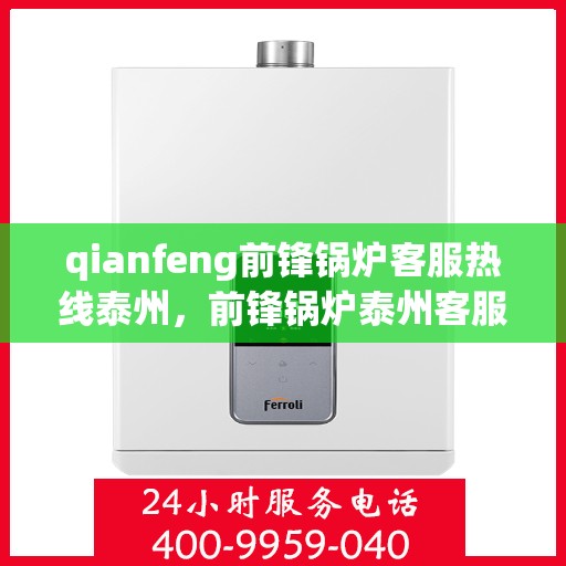 qianfeng前锋锅炉客服热线泰州，前锋锅炉泰州客服热线，专业解答，贴心服务