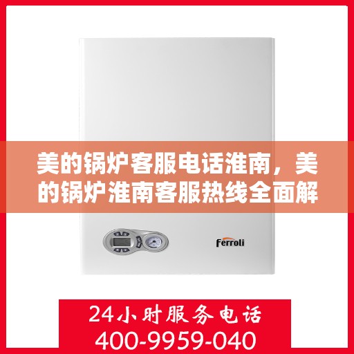 美的锅炉客服电话淮南，美的锅炉淮南客服热线全面解析