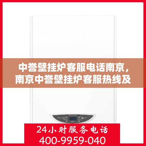 中誉壁挂炉客服电话南京，南京中誉壁挂炉客服热线及售后支持