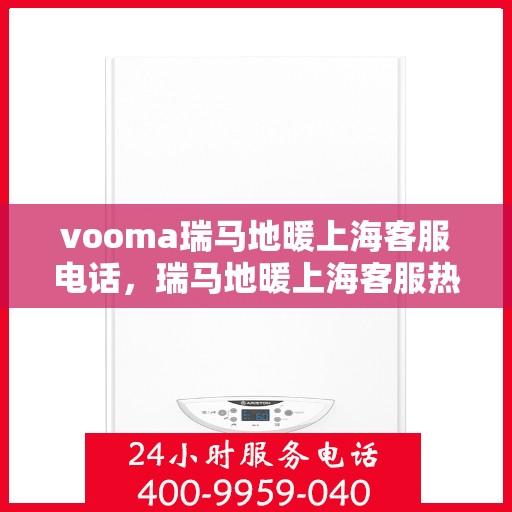 vooma瑞马地暖上海客服电话，瑞马地暖上海客服热线，专业解答，温暖您的每一个冬季。