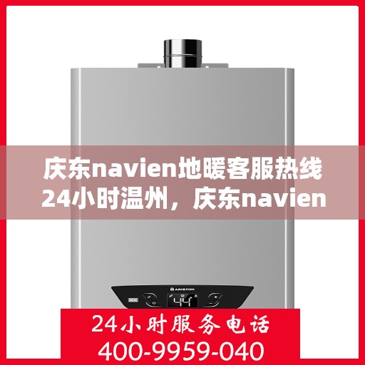 庆东navien地暖客服热线24小时温州，庆东navien地暖温州客服热线全天候服务，温暖无忧