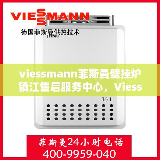 viessmann菲斯曼壁挂炉镇江售后服务中心，Viessmann菲斯曼壁挂炉镇江售后服务中心，专业维修，贴心服务
