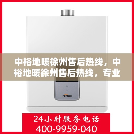 中裕地暖徐州售后热线，中裕地暖徐州售后热线，专业贴心的地暖服务，一站式解决方案支持