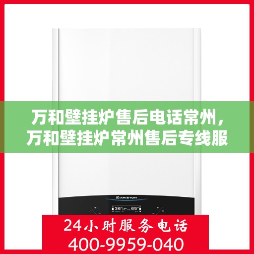 万和壁挂炉售后电话常州，万和壁挂炉常州售后专线服务电话