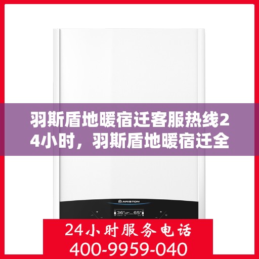 羽斯盾地暖宿迁客服热线24小时，羽斯盾地暖宿迁全天候客服热线，温暖服务不打烊