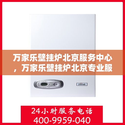 万家乐壁挂炉北京服务中心，万家乐壁挂炉北京专业服务中心，高效、便捷、贴心的维修与保养服务体验