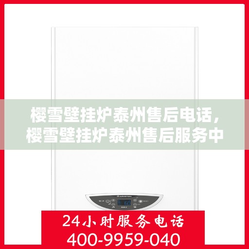 樱雪壁挂炉泰州售后电话，樱雪壁挂炉泰州售后服务中心联系电话及服务一览