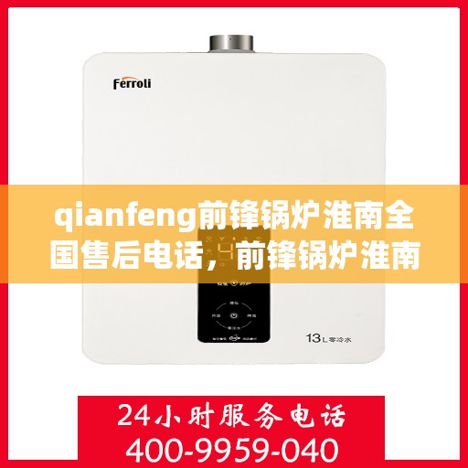 qianfeng前锋锅炉淮南全国售后电话，前锋锅炉淮南全国售后电话公布，快速响应服务热线！