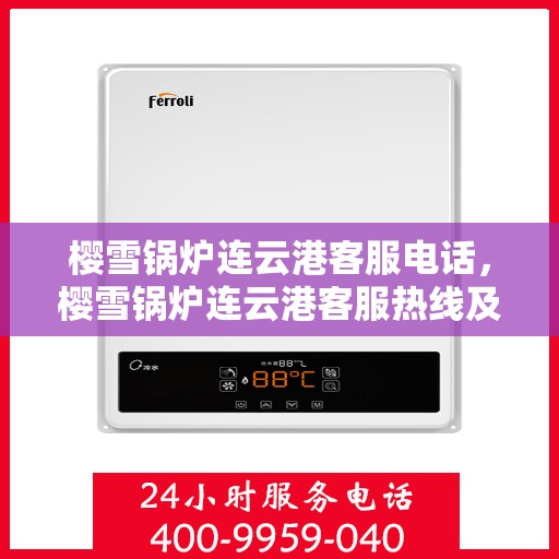 樱雪锅炉连云港客服电话，樱雪锅炉连云港客服热线及咨询电话号码