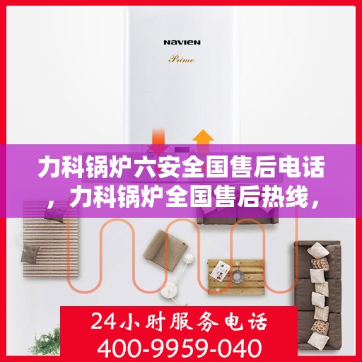 力科锅炉六安全国售后电话，力科锅炉全国售后热线，专业保障安全服务！