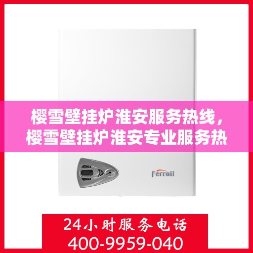 樱雪壁挂炉淮安服务热线，樱雪壁挂炉淮安专业服务热线，温馨呵护您的生活