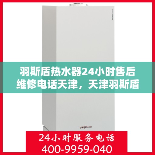 羽斯盾热水器24小时售后维修电话天津，天津羽斯盾热水器全天候售后维修服务热线