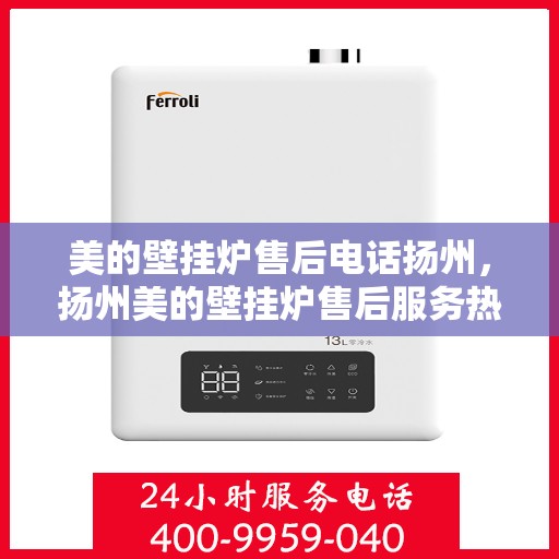 美的壁挂炉售后电话扬州，扬州美的壁挂炉售后服务热线电话公布