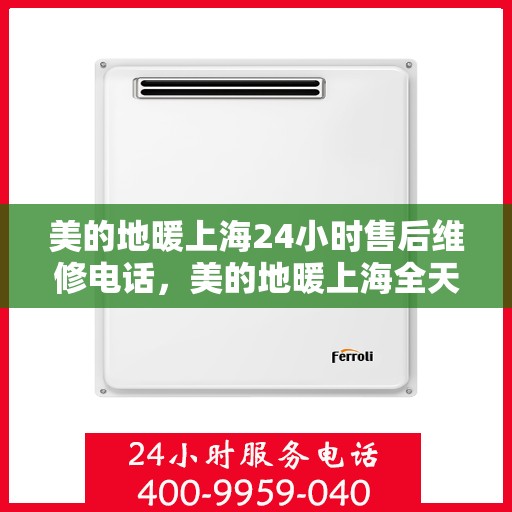 美的地暖上海24小时售后维修电话，美的地暖上海全天候售后维修服务热线