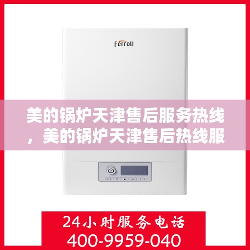 美的锅炉天津售后服务热线，美的锅炉天津售后热线服务，专业解决您的锅炉问题！
