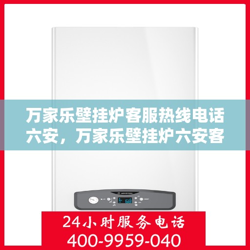 万家乐壁挂炉客服热线电话六安，万家乐壁挂炉六安客服热线电话全解析