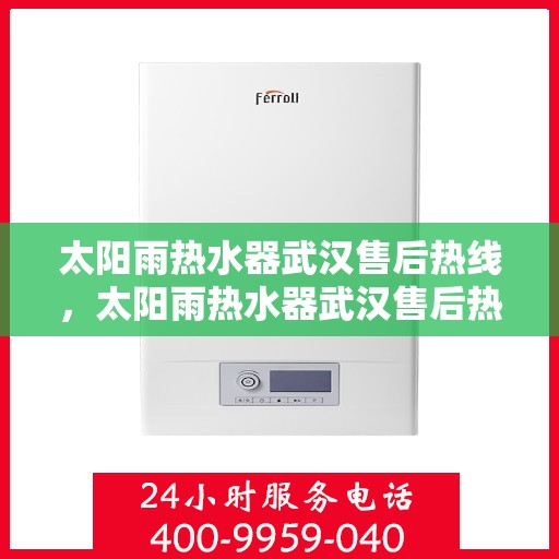 太阳雨热水器武汉售后热线，太阳雨热水器武汉售后热线，专业服务，贴心关怀