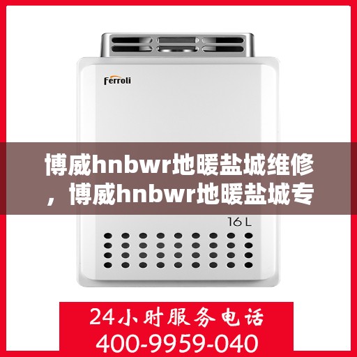 博威hnbwr地暖盐城维修，博威hnbwr地暖盐城专业维修服务