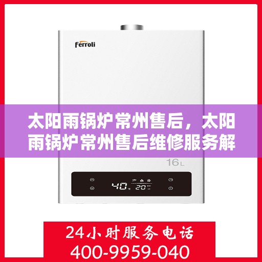 太阳雨锅炉常州售后，太阳雨锅炉常州售后维修服务解析