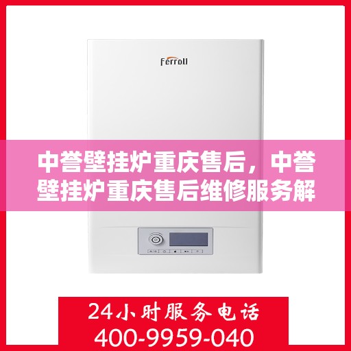 中誉壁挂炉重庆售后，中誉壁挂炉重庆售后维修服务解析