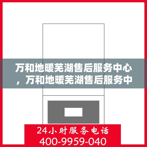 万和地暖芜湖售后服务中心，万和地暖芜湖售后服务中心，专业维修，贴心服务