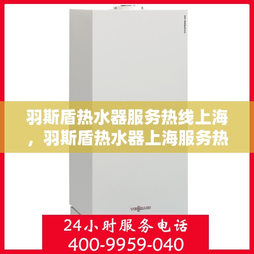 羽斯盾热水器服务热线上海，羽斯盾热水器上海服务热线详解