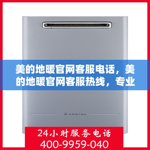 美的地暖官网客服电话，美的地暖官网客服热线，专业解答与温暖连接