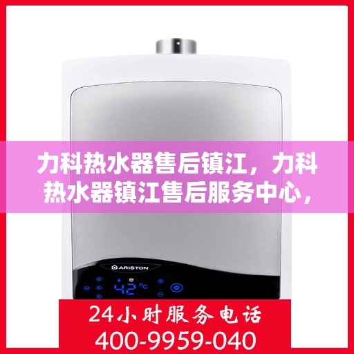 力科热水器售后镇江，力科热水器镇江售后服务中心，专业维修与贴心服务