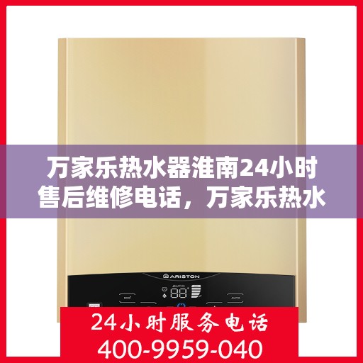 万家乐热水器淮南24小时售后维修电话，万家乐热水器淮南全天候售后维修热线公布！
