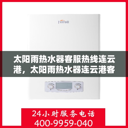 太阳雨热水器客服热线连云港，太阳雨热水器连云港客服热线全面服务指南