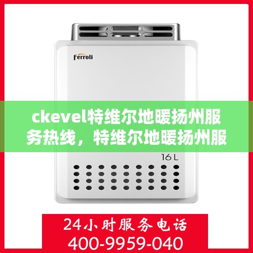 ckevel特维尔地暖扬州服务热线，特维尔地暖扬州服务热线，专业品质，温暖您的生活