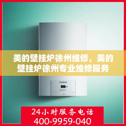 美的壁挂炉徐州维修，美的壁挂炉徐州专业维修服务