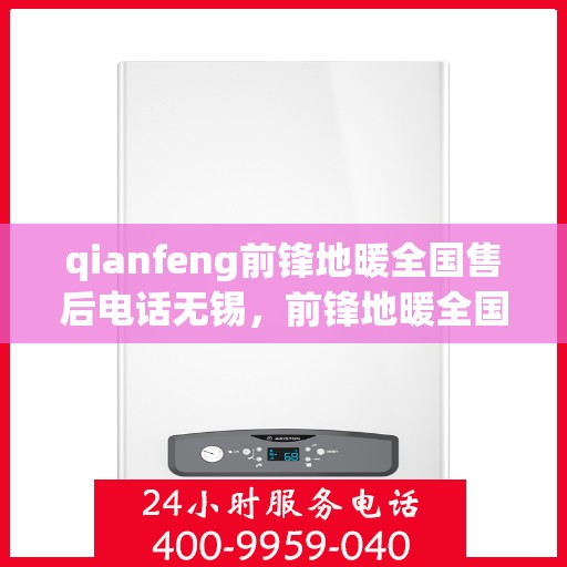 qianfeng前锋地暖全国售后电话无锡，前锋地暖全国售后电话在无锡，专业售后，温暖无忧