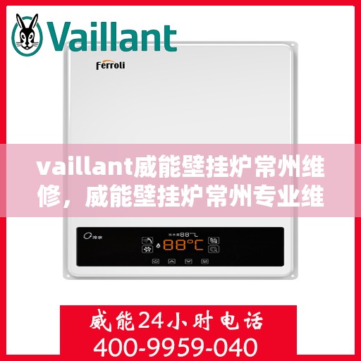 vaillant威能壁挂炉常州维修，威能壁挂炉常州专业维修服务