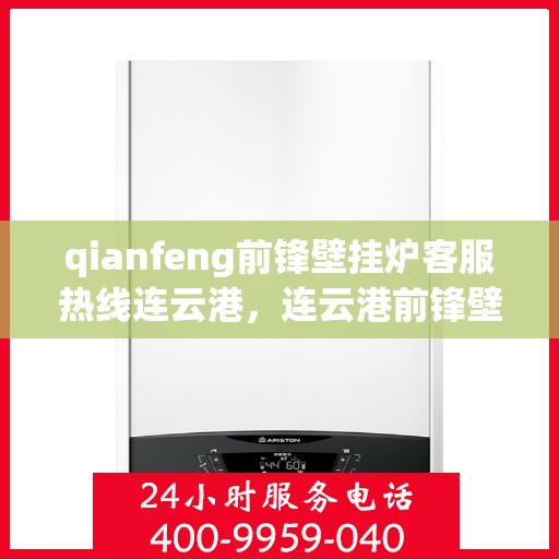 qianfeng前锋壁挂炉客服热线连云港，连云港前锋壁挂炉客服热线，专业解答，贴心服务