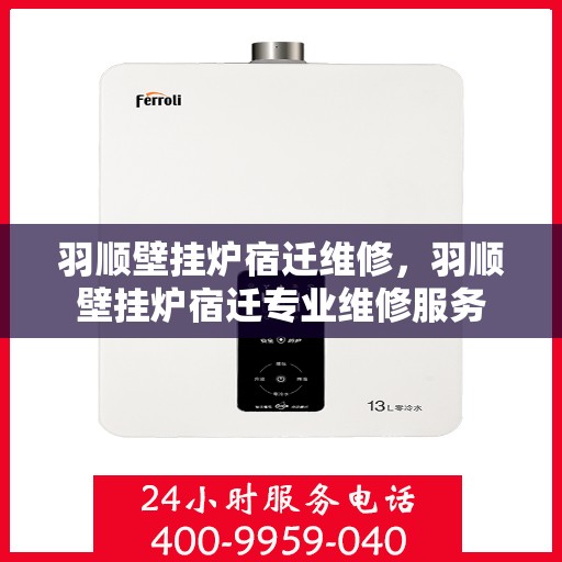 羽顺壁挂炉宿迁维修，羽顺壁挂炉宿迁专业维修服务