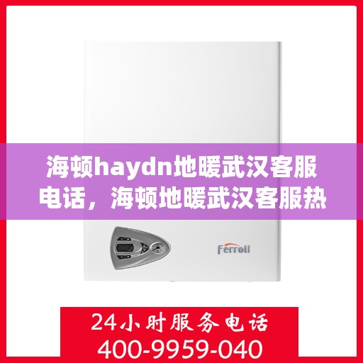海顿haydn地暖武汉客服电话，海顿地暖武汉客服热线，解决您的地暖问题