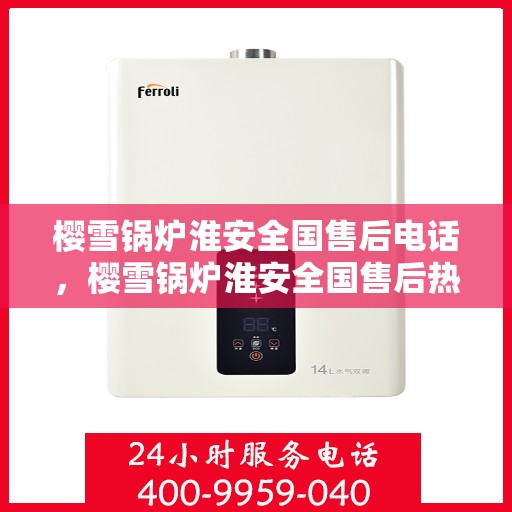 樱雪锅炉淮安全国售后电话，樱雪锅炉淮安全国售后热线及电话服务支持全解析