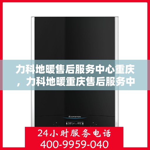 力科地暖售后服务中心重庆，力科地暖重庆售后服务中心，专业维修，温暖无忧