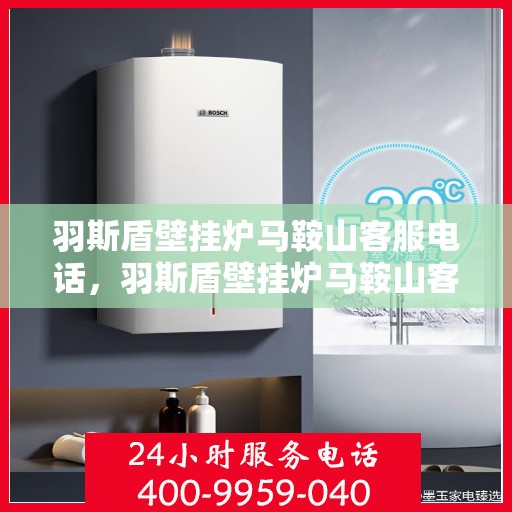 羽斯盾壁挂炉马鞍山客服电话，羽斯盾壁挂炉马鞍山客服热线查询
