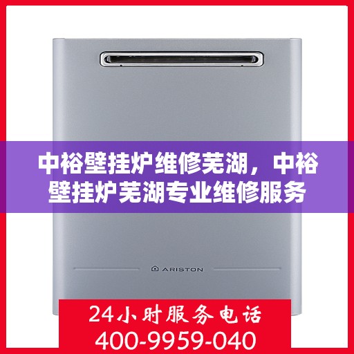 中裕壁挂炉维修芜湖，中裕壁挂炉芜湖专业维修服务